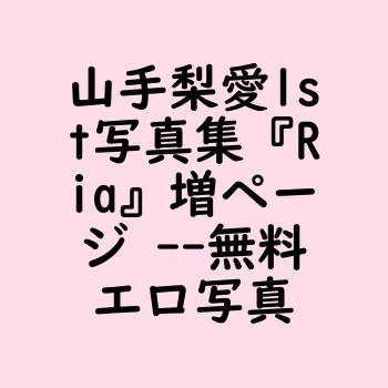 山手梨愛1st写真集『Ria』増ページ 【無料エロ写真集】