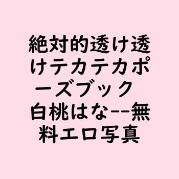 絶対的透け透けテカテカポーズブック 白桃はな【無料エロ写真集】