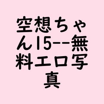 空想ちゃん15【無料エロ写真集】