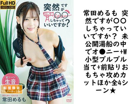 常田めるも 突然ですが〇〇しちゃっていいですか？ 未公開湯船の中でオ●ニー+W小型ブルブル当て+前貼りおもちゃ攻めカットほか全4シーン★【グラビアアイドル無料動画】