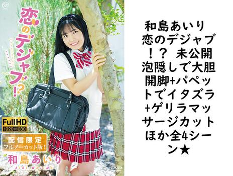 和島あいり 恋のデジャブ！？ 未公開泡隠しで大胆開脚+パペットでイタズラ+ゲリラマッサージカットほか全4シーン★【グラビアアイドル無料動画】