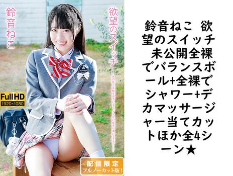 鈴音ねこ 欲望のスイッチ 未公開全裸でバランスボール+全裸でシャワー+デカマッサージャー当てカットほか全4シーン★【グラビアアイドル無料動画】
