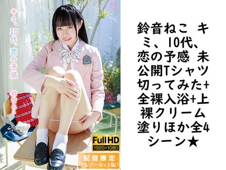鈴音ねこ キミ、10代、恋の予感 未公開Tシャツ切ってみた+全裸入浴+上裸クリーム塗りほか全4シーン★【グラビアアイドル無料動画】