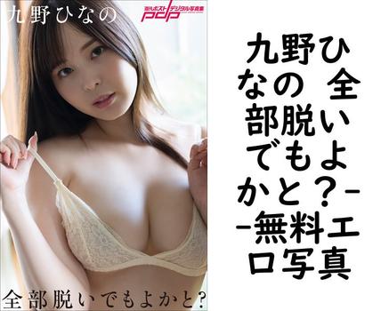 九野ひなの 全部脱いでもよかと？【無料エロ写真集】
