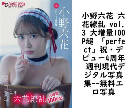 小野六花 六花繚乱 vol.3 大増量100P超 「perfect」祝・デビュー4周年 週刊現代デジタル写真集【エロ写真集の無料動画】