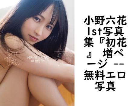 小野六花1st写真集『初花』 増ページ 【無料エロ写真集】