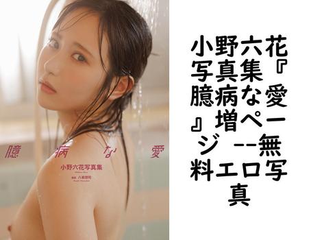 小野六花写真集『臆病な愛』増ページ 【無料エロ写真集】