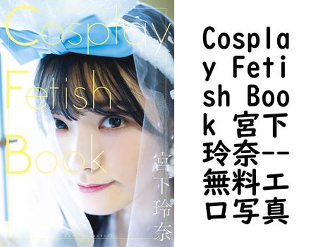 Cosplay Fetish Book 宮下玲奈【無料エロ写真集】