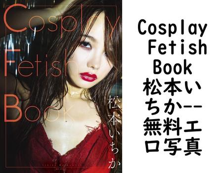 Cosplay Fetish Book 松本いちか【無料エロ写真集】