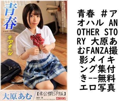 青春 ＃アオハル ANOTHER STORY 大原あむFANZA撮影メイキング集付き【エロ写真集の無料動画】