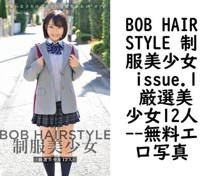 BOB HAIRSTYLE 制服美少女 issue.1 厳選美少女12人【エロ写真集の無料動画】