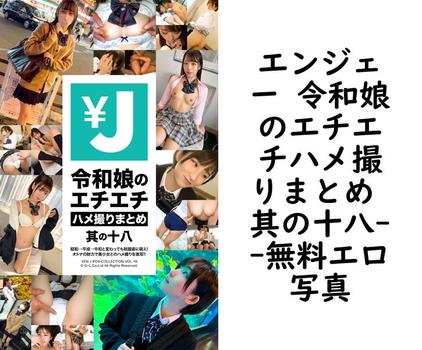 エンジェー 令和娘のエチエチハメ撮りまとめ 其の十八【エロ写真集の無料動画】