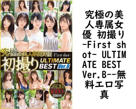 究極の美人専属女優 初撮り-First shot- ULTIMATE BEST Ver.B【エロ写真集の無料動画】